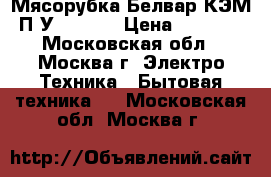 Мясорубка Белвар КЭМ-П2У 202-04 › Цена ­ 3 500 - Московская обл., Москва г. Электро-Техника » Бытовая техника   . Московская обл.,Москва г.